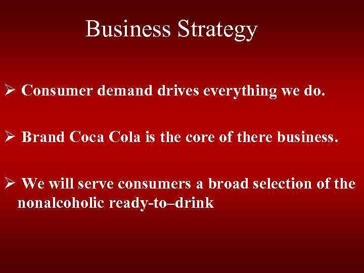 Business Strategy Ø Consumer demand drives everything we do. Ø Brand Coca Cola is