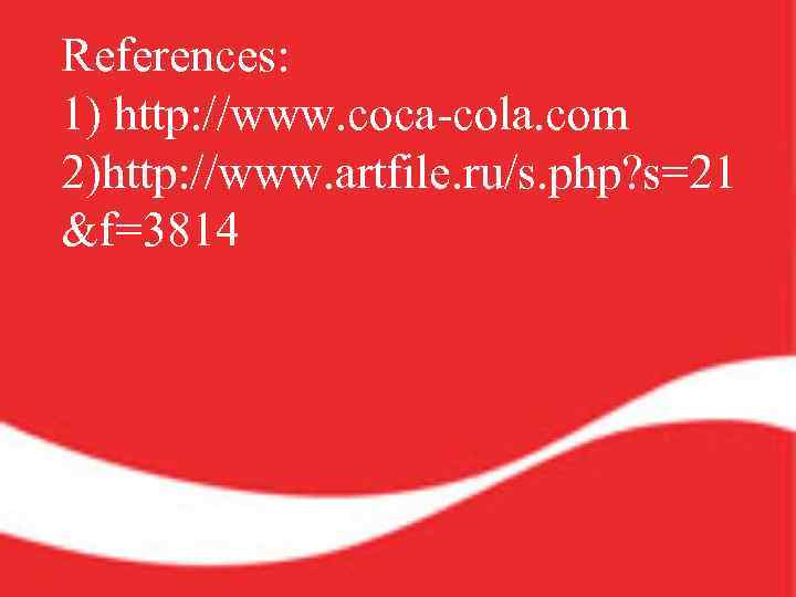 References: 1) http: //www. coca-cola. com 2)http: //www. artfile. ru/s. php? s=21 &f=3814 