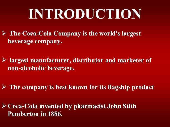 INTRODUCTION Ø The Coca-Cola Company is the world's largest beverage company. Ø largest manufacturer,