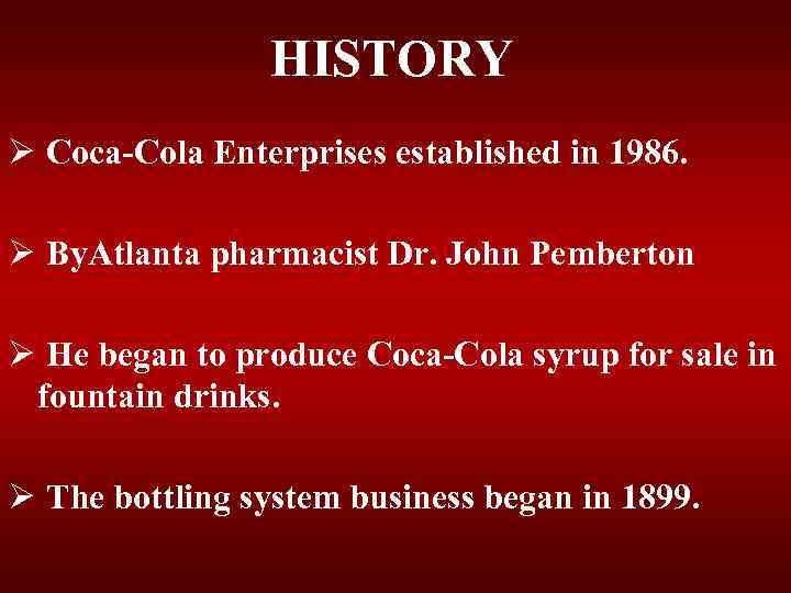 HISTORY Ø Coca-Cola Enterprises established in 1986. Ø By. Atlanta pharmacist Dr. John Pemberton
