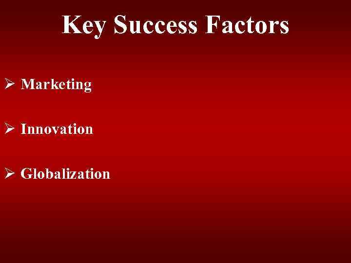 Key Success Factors Ø Marketing Ø Innovation Ø Globalization 