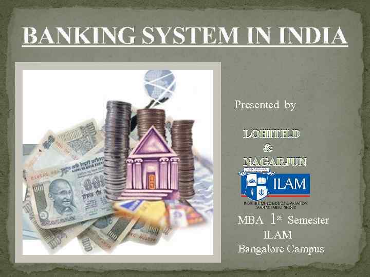 BANKING SYSTEM IN INDIA Presented by LOHITH. D & NAGARJUN MBA 1 st Semester