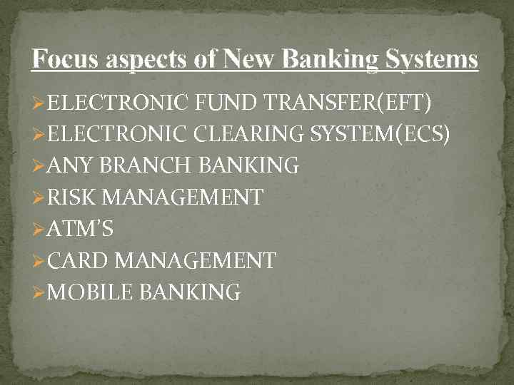 Focus aspects of New Banking Systems ØELECTRONIC FUND TRANSFER(EFT) ØELECTRONIC CLEARING SYSTEM(ECS) ØANY BRANCH