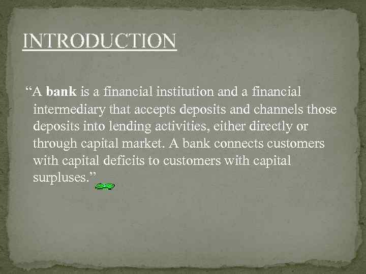 INTRODUCTION “A bank is a financial institution and a financial intermediary that accepts deposits