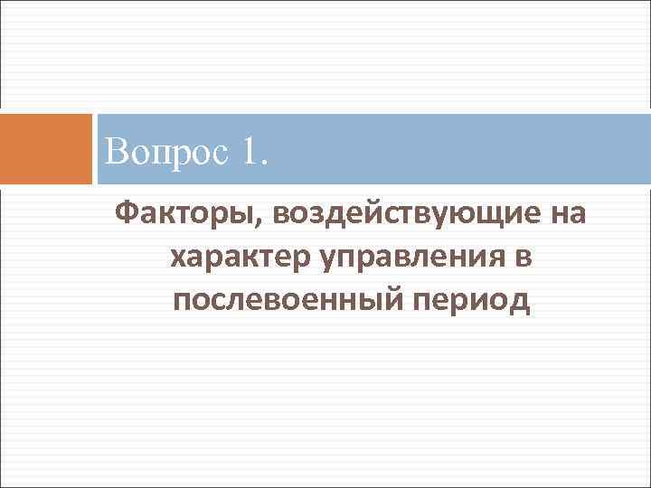 Вопрос 1. Факторы, воздействующие на характер управления в послевоенный период 