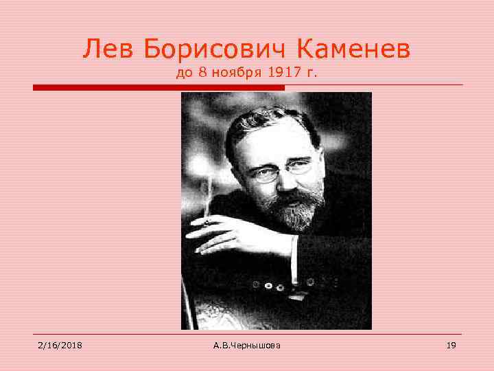 Лев Борисович Каменев до 8 ноября 1917 г. 2/16/2018 А. В. Чернышова 19 
