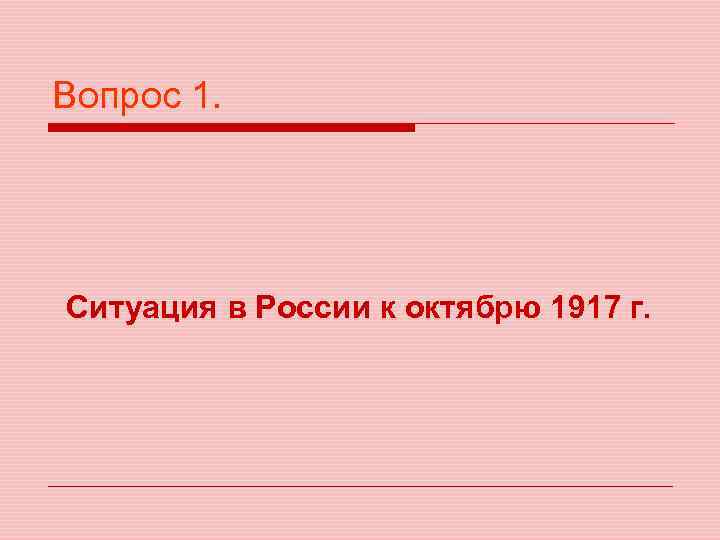 Вопрос 1. Ситуация в России к октябрю 1917 г. 