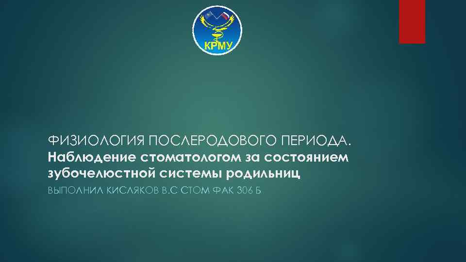 ФИЗИОЛОГИЯ ПОСЛЕРОДОВОГО ПЕРИОДА. Наблюдение стоматологом за состоянием зубочелюстной системы родильниц ВЫПОЛНИЛ КИСЛЯКОВ В. С