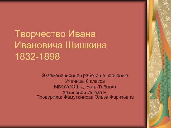 Творчество Ивана Ивановича Шишкина 1832 -1898 Экзаменационная работа по черчению Ученицы 8 класса МБОУООШ