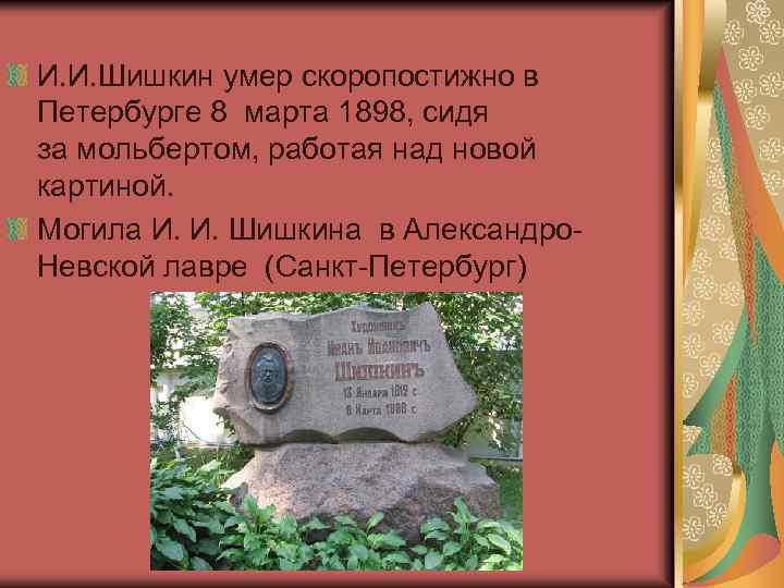 И. И. Шишкин умер скоропостижно в Петербурге 8 марта 1898, сидя за мольбертом, работая