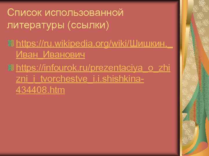 Список использованной литературы (ссылки) https: //ru. wikipedia. org/wiki/Шишкин, _ Иван_Иванович https: //infourok. ru/prezentaciya_o_zhi zni_i_tvorchestve_i.