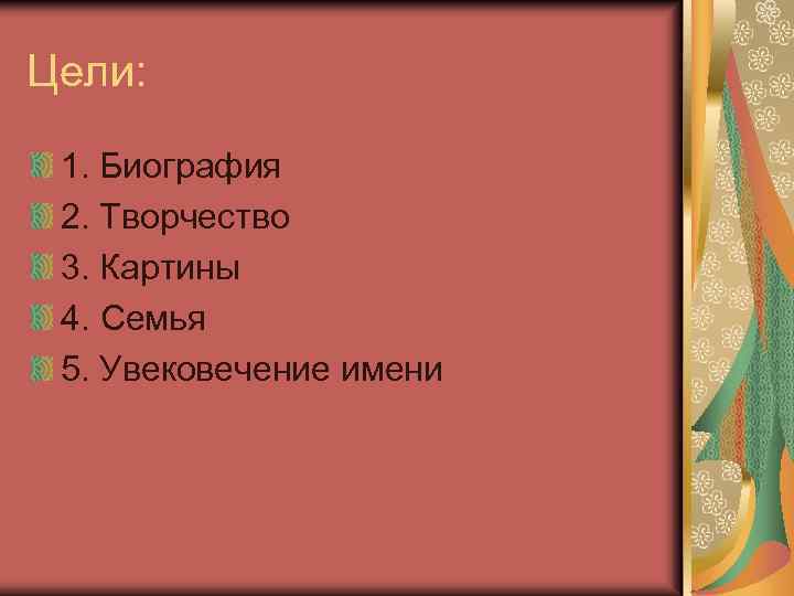 Цели: 1. Биография 2. Творчество 3. Картины 4. Семья 5. Увековечение имени 