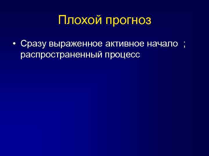 Плохой прогноз • Сразу выраженное активное начало ; распространенный процесс 