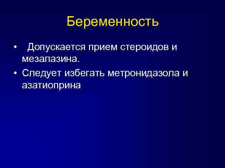 Беременность • Допускается прием стероидов и мезалазина. • Следует избегать метронидазола и азатиоприна 