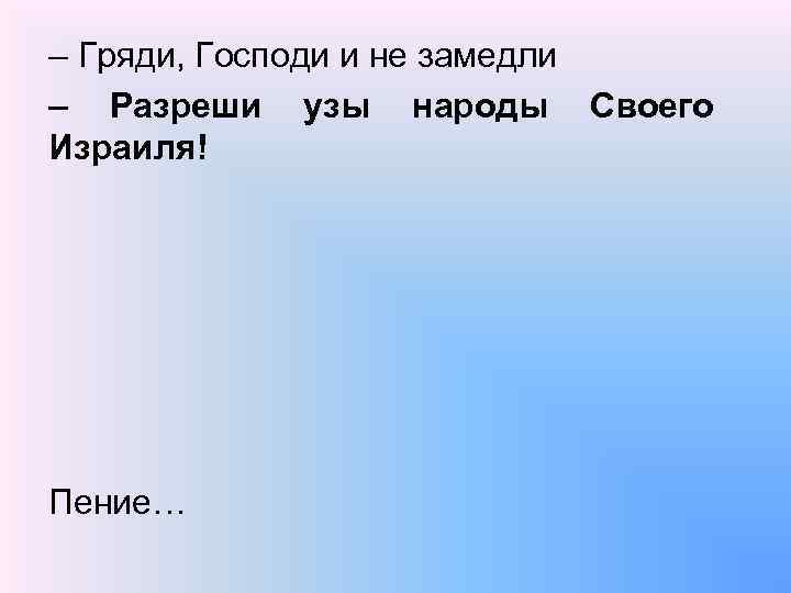 – Гряди, Господи и не замедли – Разреши узы народы Своего Израиля! Пение… 