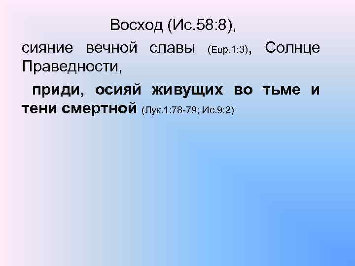 Восход (Ис. 58: 8), сияние вечной славы (Евр. 1: 3), Солнце Праведности, приди, осияй