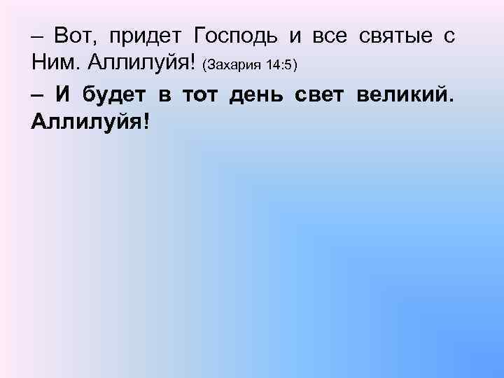 – Вот, придет Господь и все святые с Ним. Аллилуйя! (Захария 14: 5) –