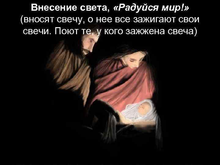 Внесение света, «Радуйся мир!» (вносят свечу, о нее все зажигают свои свечи. Поют те,