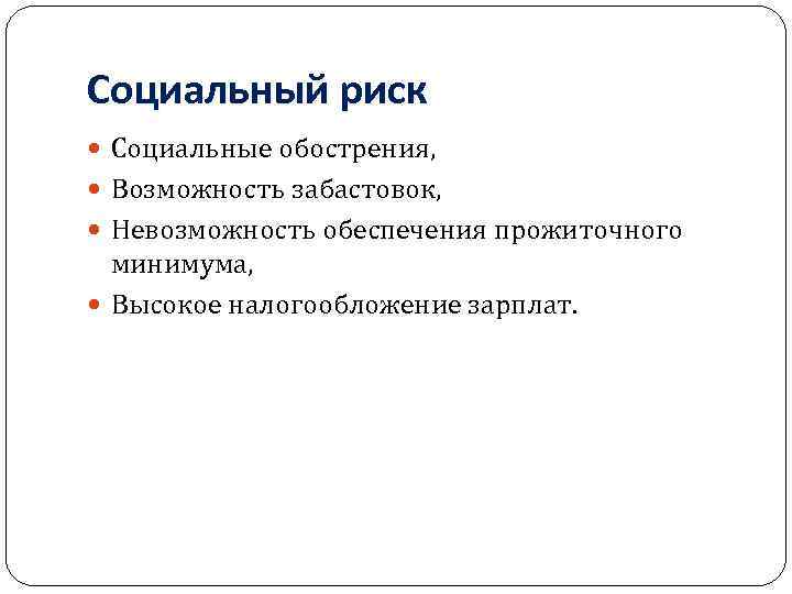 Социальный риск Социальные обострения, Возможность забастовок, Невозможность обеспечения прожиточного минимума, Высокое налогообложение зарплат. 