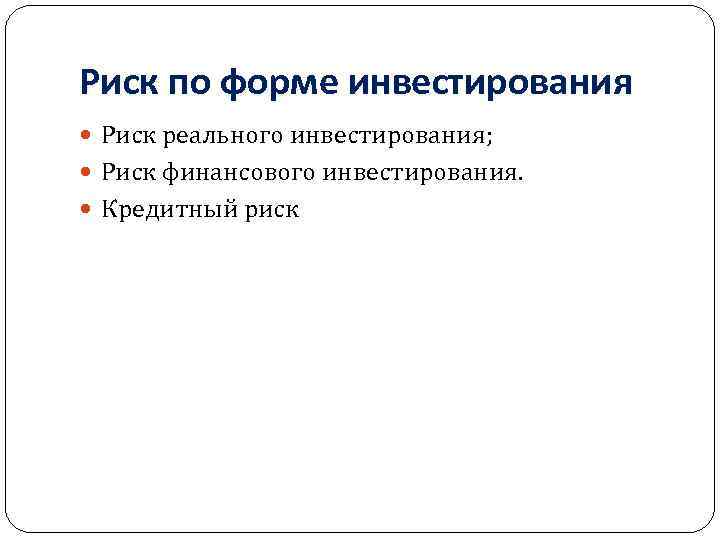 Риск по форме инвестирования Риск реального инвестирования; Риск финансового инвестирования. Кредитный риск 