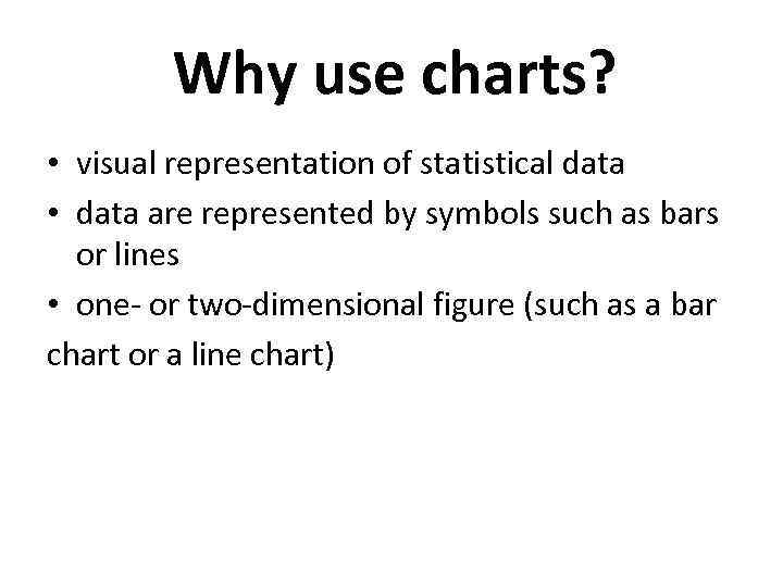 Why use charts? • visual representation of statistical data • data are represented by