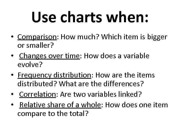 Use charts when: • Comparison: How much? Which item is bigger or smaller? •