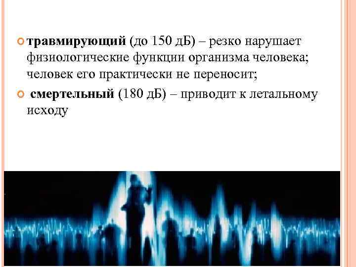  травмирующий (до 150 д. Б) – резко нарушает физиологические функции организма человека; человек