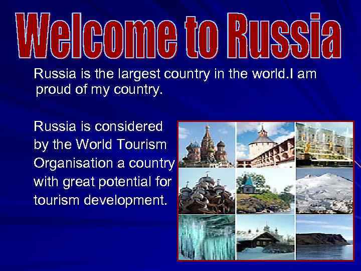 Russia is the largest country in the world. I am proud of my country.