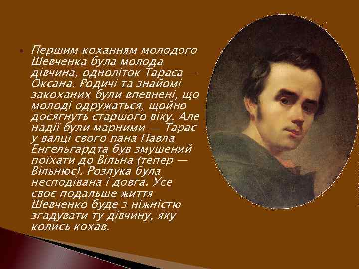  Першим коханням молодого Шевченка була молода дівчина, одноліток Тараса — Оксана. Родичі та