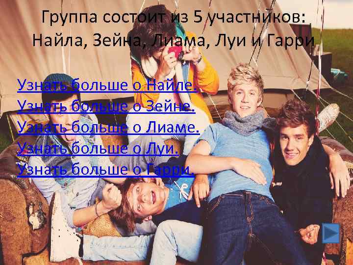 Группа состоит из 5 участников: Найла, Зейна, Лиама, Луи и Гарри Узнать больше о