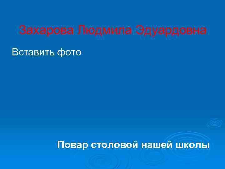 Захарова Людмила Эдуардовна Вставить фото Повар столовой нашей школы 