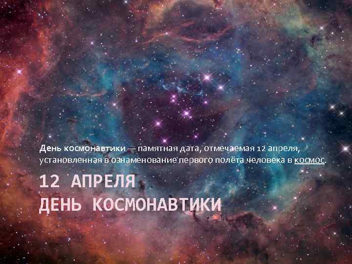 День космонавтики — памятная дата, отмечаемая 12 апреля, установленная в ознаменование первого полёта человека