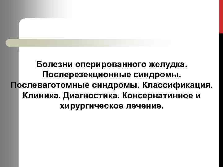 Болезни оперированного желудка. Послерезекционные синдромы. Послеваготомные синдромы. Классификация. Клиника. Диагностика. Консервативное и хирургическое лечение.