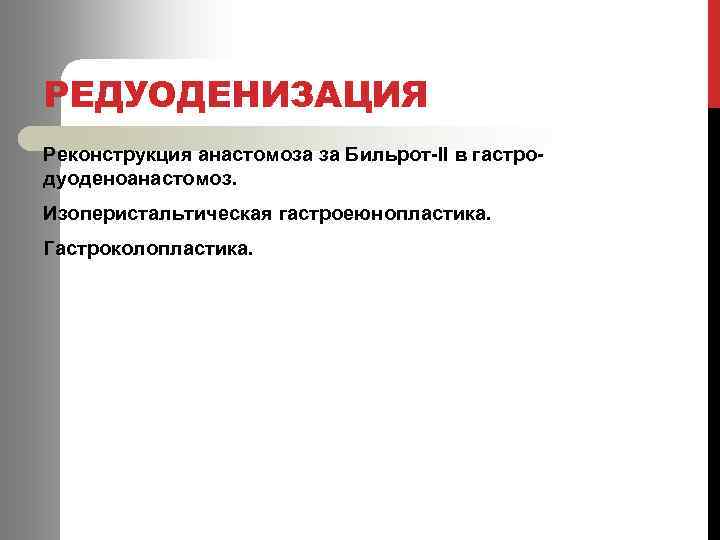 РЕДУОДЕНИЗАЦИЯ Реконструкция анастомоза за Бильрот-ІІ в гастродуоденоанастомоз. Изоперистальтическая гастроеюнопластика. Гастроколопластика. 