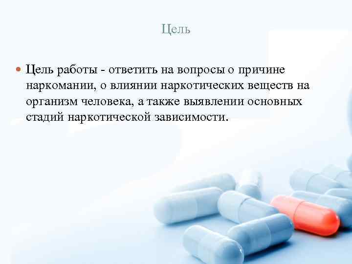 Цель работы - ответить на вопросы о причине наркомании, о влиянии наркотических веществ на