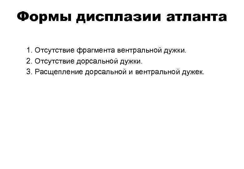 Формы дисплазии атланта 1. Отсутствие фрагмента вентральной дужки. 2. Отсутствие дорсальной дужки. 3. Расщепление