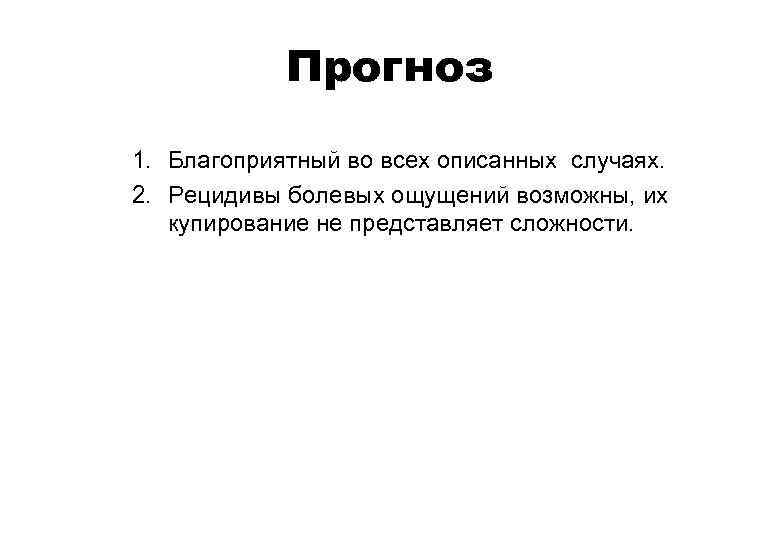 Прогноз 1. Благоприятный во всех описанных случаях. 2. Рецидивы болевых ощущений возможны, их купирование