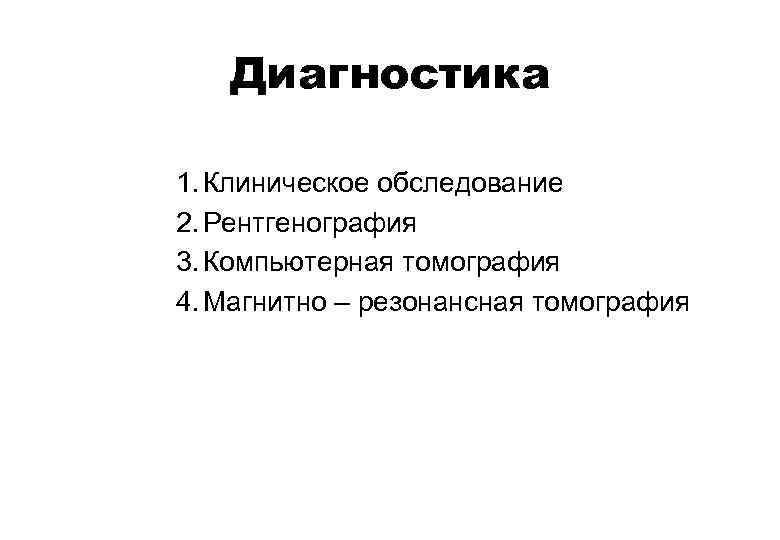 Диагностика 1. Клиническое обследование 2. Рентгенография 3. Компьютерная томография 4. Магнитно – резонансная томография