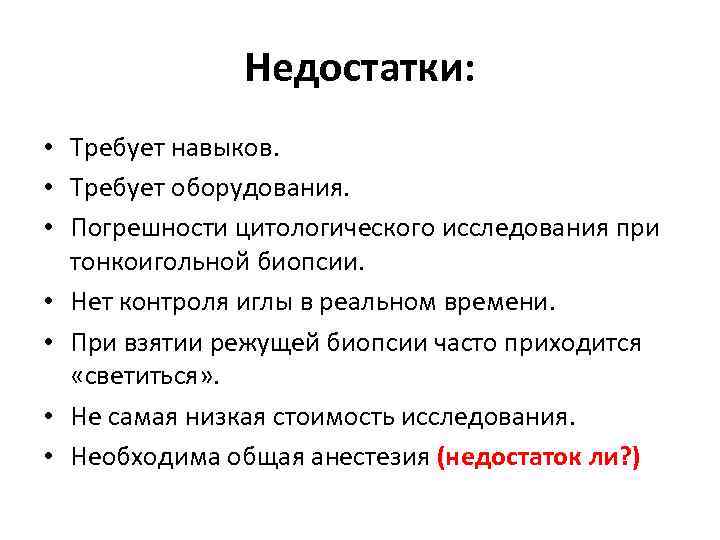 Недостатки: • Требует навыков. • Требует оборудования. • Погрешности цитологического исследования при тонкоигольной биопсии.