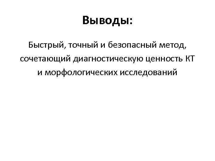 Выводы: Быстрый, точный и безопасный метод, сочетающий диагностическую ценность КТ и морфологических исследований 