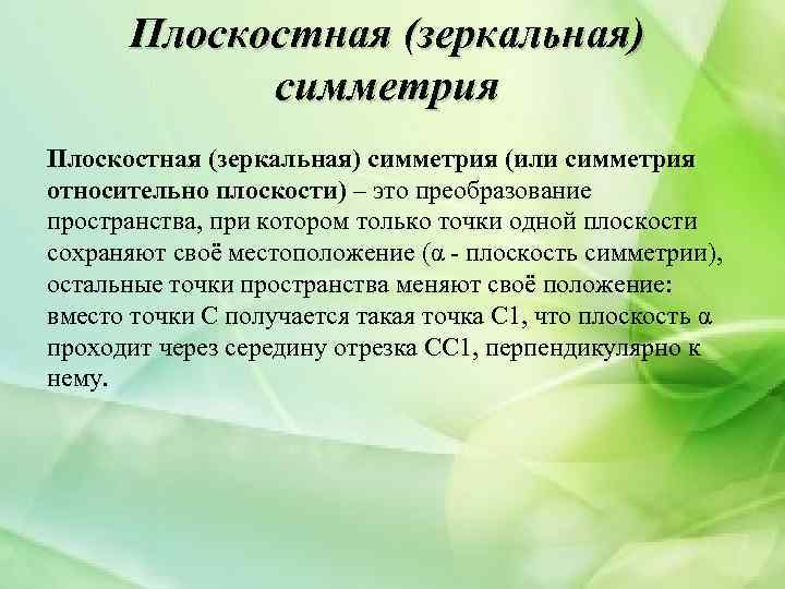 Плоскостная (зеркальная) симметрия (или симметрия относительно плоскости) – это преобразование пространства, при котором только