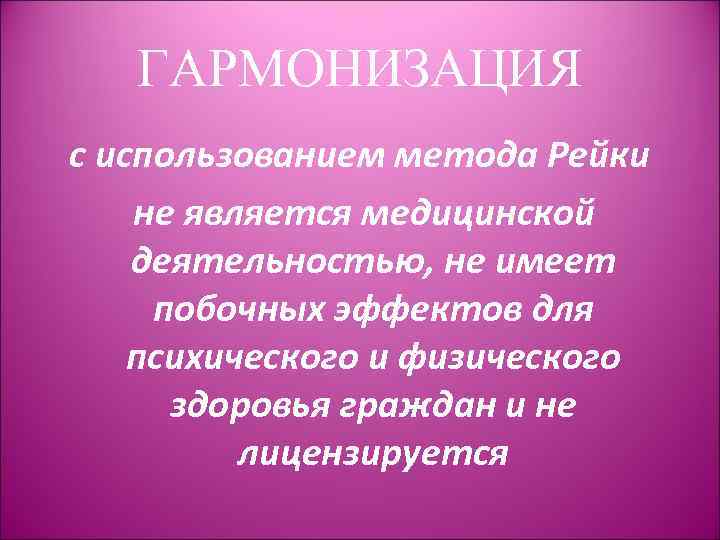 ГАРМОНИЗАЦИЯ с использованием метода Рейки не является медицинской деятельностью, не имеет побочных эффектов для