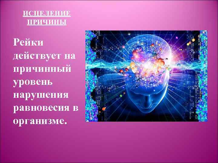 ИСЦЕЛЕНИЕ ПРИЧИНЫ Рейки действует на причинный уровень нарушения равновесия в организме. 