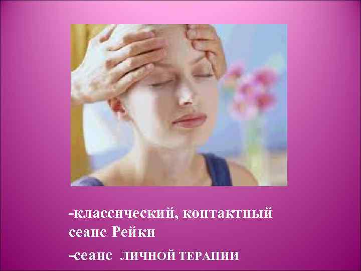 -классический, контактный сеанс Рейки -сеанс ЛИЧНОЙ ТЕРАПИИ 