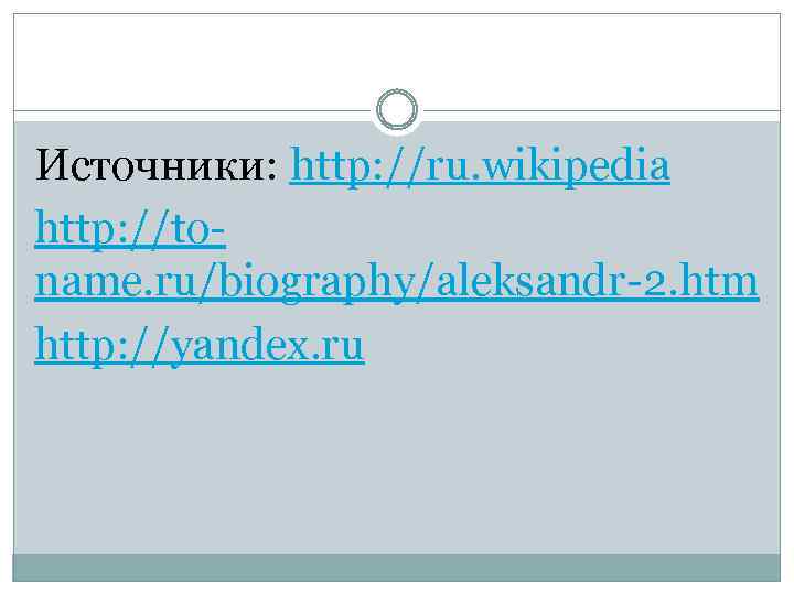 Источники: http: //ru. wikipedia http: //toname. ru/biography/aleksandr-2. htm http: //yandex. ru 