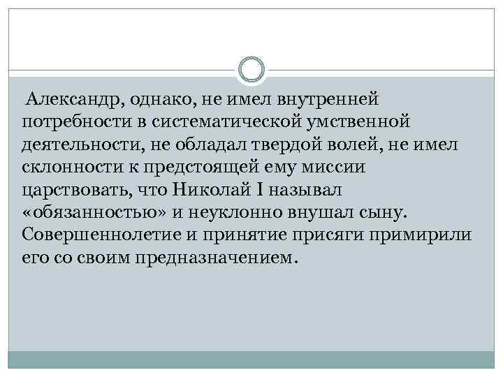 Александр, однако, не имел внутренней потребности в систематической умственной деятельности, не обладал твердой волей,