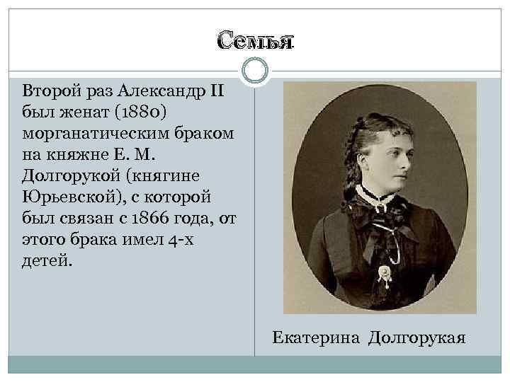 Семья Второй раз Александр II был женат (1880) морганатическим браком на княжне Е. М.