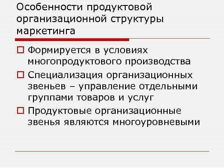 Особенности продуктовой организационной структуры маркетинга o Формируется в условиях многопродуктового производства o Специализация организационных