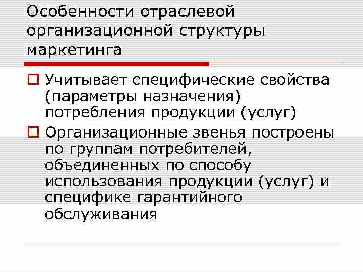 Особенности отраслевой организационной структуры маркетинга o Учитывает специфические свойства (параметры назначения) потребления продукции (услуг)