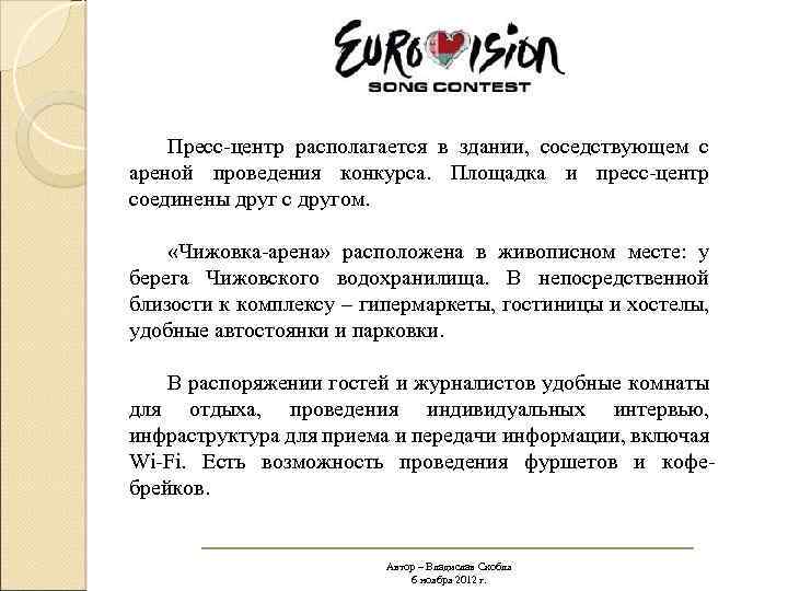 Пресс-центр располагается в здании, соседствующем с ареной проведения конкурса. Площадка и пресс-центр соединены друг